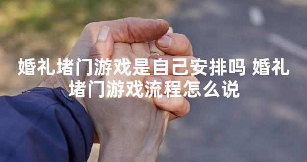 婚礼堵门游戏是自己安排吗 婚礼堵门游戏流程怎么说